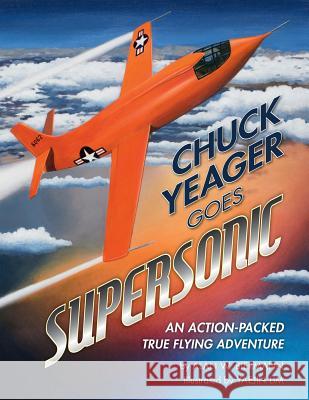 Chuck Yeager Goes Supersonic: An Action-Packed, True Flying Adventure Alan Biermann 9781480276321