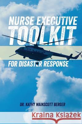 Nurse Executive Toolkit for Disaster Response Dr Kathy Wainscott Berger 9781480277151 Createspace
