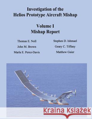Investigation of the Helios Prototype Aircraft Mishap - Volume I Mishap Report Thomas E. Noll John M. Brown Marla E. Perez-Davis 9781480279858