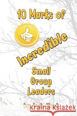 10 Marks of Incredible Small Group Leaders Josh Hunt 9781480281554 Createspace