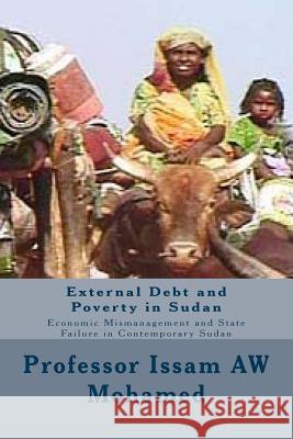 External Debt and Poverty in Sudan: Economic Mismanagement and State Failure in Contemporary Sudan Prof Issam Aw Mohamed 9781480283343 Createspace