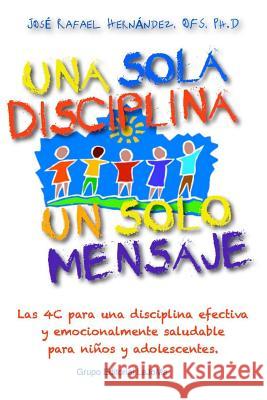 Una Sola Disciplina, Un Solo Mensaje: Las 4 C para una disciplina efectiva y emocionalmente saludable en ninos y adolescentes: Coordinacion, Congruenc Hernandez, Jose Rafael 9781480283466 Createspace