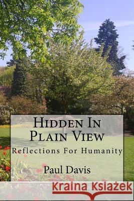 Hidden in Plain View: Reflections for Humanity: Volume 1 Paul Davis, CreateSpace, Paul Davis, Paul Davis 9781480283916 CreateSpace