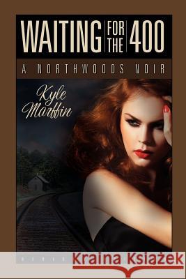 Waiting For The 400: A Northwoods Noir Marffin, Kyle 9781480285347 Createspace