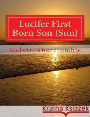 Lucifer First Born Son (Sun): the Book that picks up where the Da Vinci code left off Melvin Leroy Abercrombie 9781480288492 Createspace Independent Publishing Platform