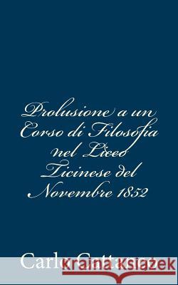 Prolusione a un Corso di Filosofia nel Liceo Ticinese del Novembre 1852 Cattaneo, Carlo 9781480289604