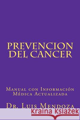 Prevencion del Cancer: Manual con Información Médica Actualizada Mendoza Phd, Luis 9781480290457 Createspace