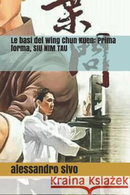 Le basi del Wing Chun Kuen: Prima forma, SIU NIM TAU ( VOL. 1 ) Sivo, Alessandro 9781480295063