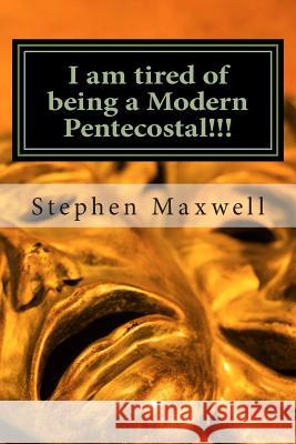 I am tired of being a Modern Pentecostal!!!: I desire to be a Better Preacher Maxwell, Stephen Cortney 9781480295988