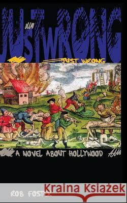 Just Wrong: A Novel About Hollywood Foster, Rob 9781480297203 Createspace