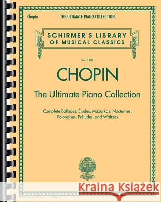 Chopin: The Ultimate Piano Collection: Schirmer Library of Classics Volume 2104 Frederic Chopin 9781480332782 G. Schirmer