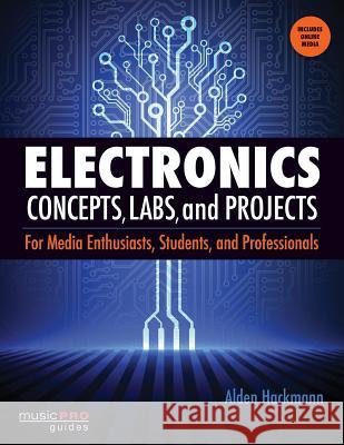 Electronics Concepts, Labs and Projects: For Media Enthusiasts, Students and Professionals Hackmann, Alden 9781480342439