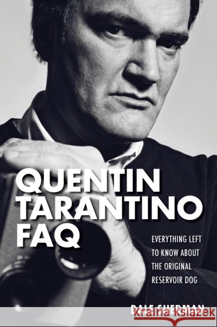 Quentin Tarantino FAQ: Everything Left to Know About the Original Reservoir Dog Sherman, Dale 9781480355880 Applause Theatre & Cinema Book Publishers