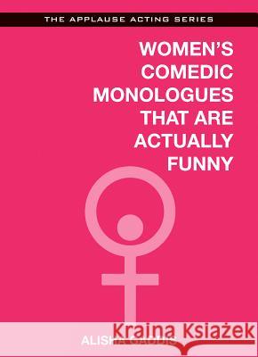 Women's Comedic Monologues That Are Actually Funny Alisha Gaddis 9781480360426 Applause Theatre & Cinema Book Publishers