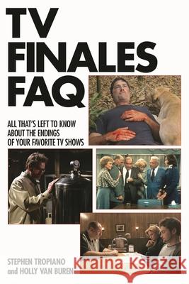 TV Finales FAQ: All That's Left to Know about the Endings of Your Favorite TV Shows Stephen Tropiano Holly Va 9781480391444 Applause Theatre & Cinema Book Publishers