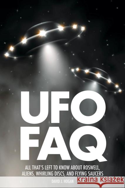 UFO FAQ: All That's Left to Know about Roswell, Aliens, Whirling Discs and Flying Saucers Hogan, David J. 9781480393851