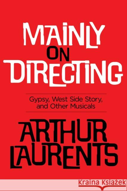 Mainly on Directing: Gypsy, West Side Story and Other Musicals Laurents, Arthur 9781480394476 Applause Theatre & Cinema Book Publishers