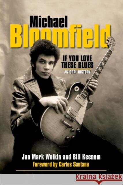 Michael Bloomfield: If You Love These Blues: An Oral History Wolkin, Jan Mark 9781480394643 Backbeat Books