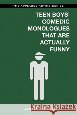 Teen Boys' Comedic Monologues That Are Actually Funny Alisha Gaddis 9781480396791 Applause Theatre & Cinema Book Publishers