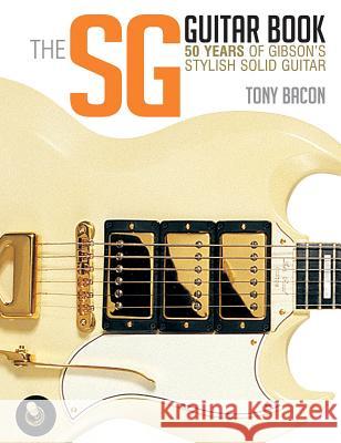 The Sg Guitar Book: 50 Years of Gibson's Stylish Solid Guitar Tony Bacon 9781480399259 Backbeat Books