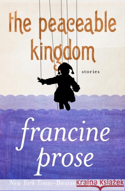 The Peaceable Kingdom: Stories Francine Prose 9781480445468 Open Road Media