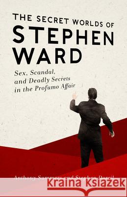 The Secret Worlds of Stephen Ward: Sex, Scandal, and Deadly Secrets in the Profumo Affair Anthony Summers Stephen Dorril 9781480467026