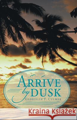 Arrive by Dusk Gabrielle F Culmer 9781480800465 Archway Publishing