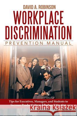Workplace Discrimination Prevention Manual: Tips for Executives, Managers, and Students to Increase Productivity and Reduce Litigation Robinson J. D., David a. 9781480800526 Archway Paperbacks