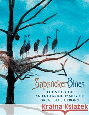 Sapsucker Blues: The Story of an Endearing Family of Great Blue Herons Anita Schmidt-Kyanka   9781480802506