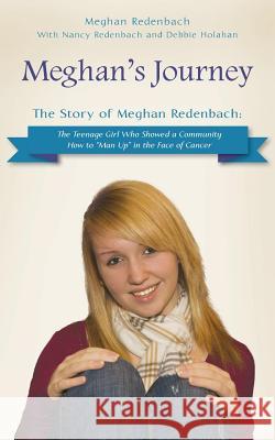 Meghan's Journey: The Story of Meghan Redenbach: The Teenage Girl Who Showed a Community How to Man Up in the Face of Cancer Redenbach, Meghan 9781480802803 Archway Publishing