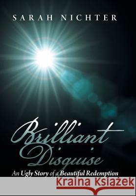 Brilliant Disguise: An Ugly Story of a Beautiful Redemption Nichter, Sarah 9781480803770