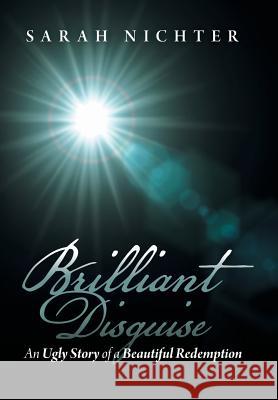 Brilliant Disguise: An Ugly Story of a Beautiful Redemption Nichter, Sarah 9781480803770 Archway