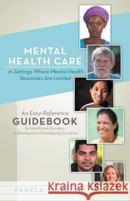 Mental Health Care in Settings Where Mental Health Resources Are Limited: An Easy-Reference Guidebook for Healthcare Providers in Developed and Develo Smith, Pamela 9781480804876