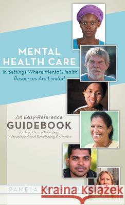 Mental Health Care in Settings Where Mental Health Resources Are Limited: An Easy-Reference Guidebook for Healthcare Providers in Developed and Develo Pamela Smith 9781480804890