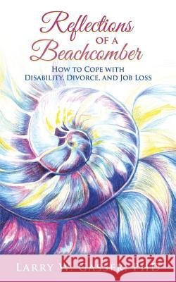Reflections of a Beachcomber: How to Cope with Disability, Divorce, and Job Loss Gasser, Larry W. 9781480805460