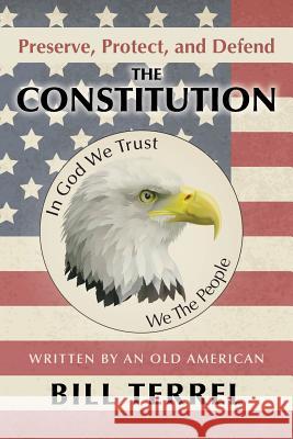 Preserve, Protect, and Defend the Constitution: Written by an Old American Terrel, Bill 9781480806061 Archway