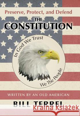 Preserve, Protect, and Defend the Constitution: Written by an Old American Terrel, Bill 9781480806085 Archway