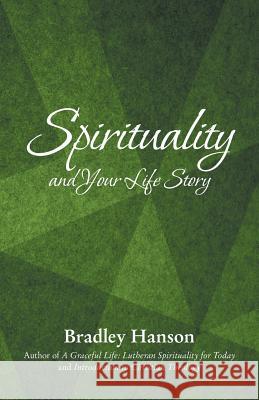 Spirituality and Your Life Story Bradley Hanson 9781480806764 Archway