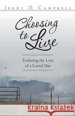 Choosing to Live: Enduring the Loss of a Loved One Jerry D Campbell   9781480810136 Archway Publishing