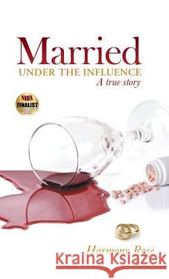 Married Under the Influence: A True Story Harmony Rose   9781480810525 Archway