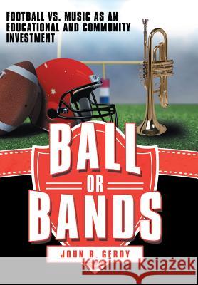 Ball or Bands: Football vs. Music as an Educational and Community Investment Gerdy, John R. 9781480810945 Archway Publishing