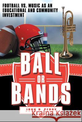 Ball or Bands: Football vs. Music as an Educational and Community Investment Gerdy, John R. 9781480810952 Archway Publishing