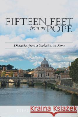 Fifteen Feet from the Pope: Dispatches from a Sabbatical in Rome Zurlo, Luanne D. 9781480811287
