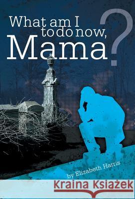 What Am I to Do Now, Mama? Elizabeth Harris 9781480811515