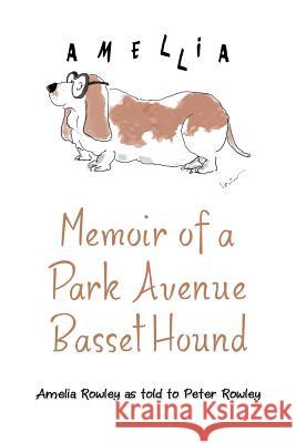 Memoir of a Park Avenue Basset Hound: How a South Jersey Hound Found True Love on the Upper East Side Peter Rowley Amelia Rowley 9781480813243 Archway Publishing