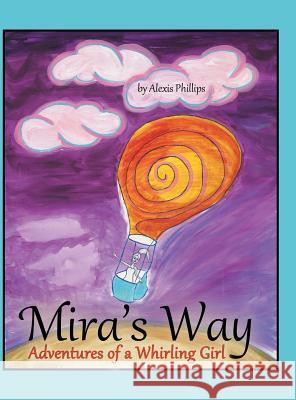 Mira's Way: Adventures of a Whirling Girl Phillips, Alexis 9781480814424 Archway Publishing