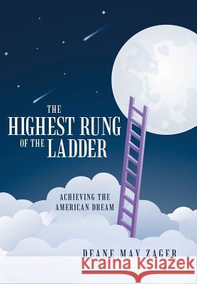 The Highest Rung of the Ladder: Achieving the American Dream Deane May Zager 9781480815575 Archway Publishing