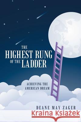 The Highest Rung of the Ladder: Achieving the American Dream Deane May Zager 9781480815582 Archway Publishing