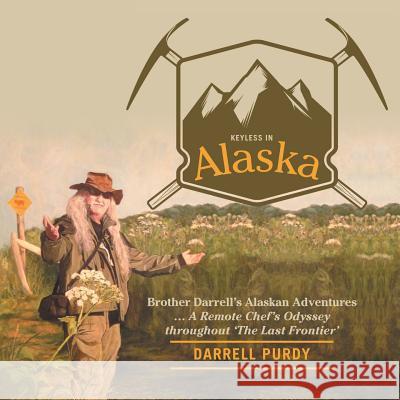 Keyless in Alaska: Brother Darrell's Alaskan Adventures ... A Remote Chef's Odyssey throughout 'The Last Frontier' Purdy, Darrell 9781480816268 Archway Publishing