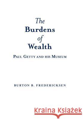 The Burdens of Wealth: Paul Getty and his Museum Fredericksen, Burton B. 9781480817128